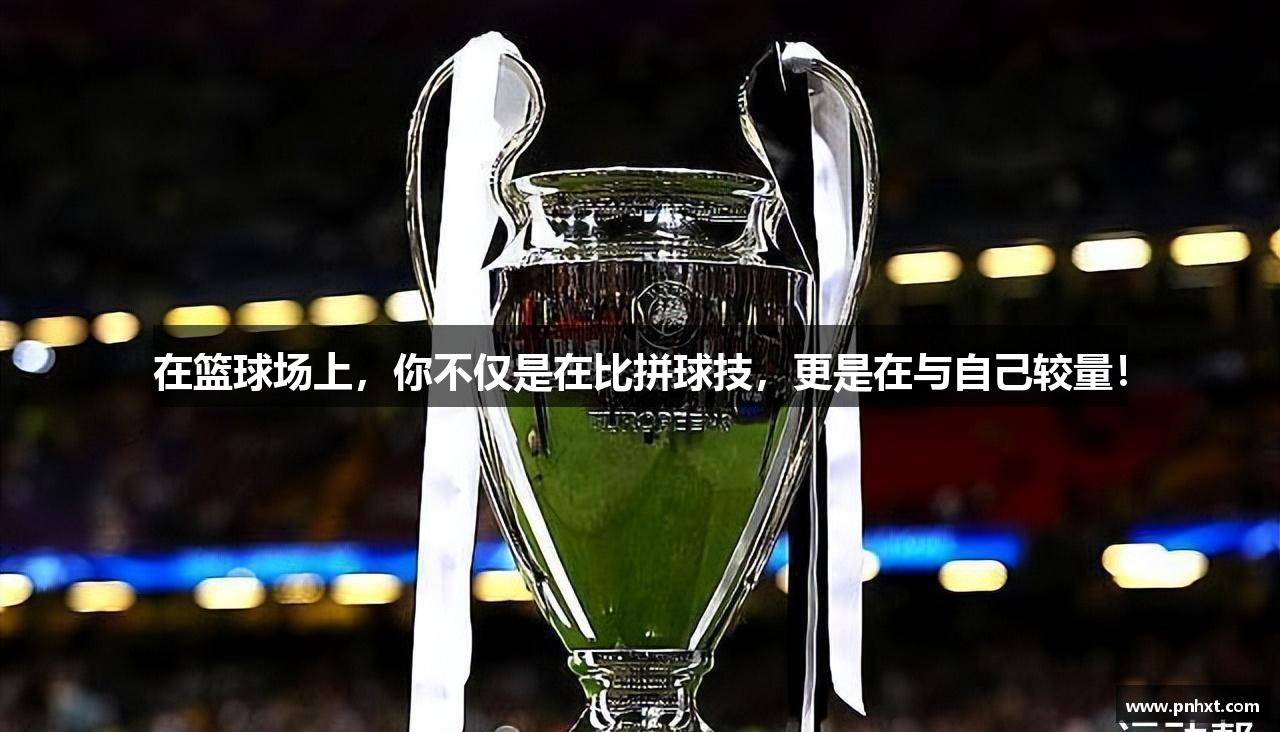 在篮球场上，你不仅是在比拼球技，更是在与自己较量！